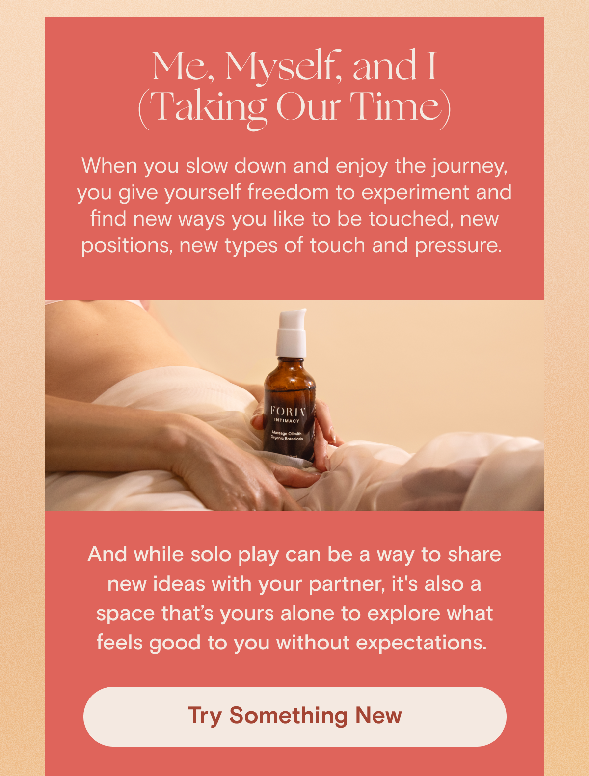 When you slow down and enjoy the journey, you give yourself freedom to experiment and find new ways you like to be touched, new positions, new types of touch and pressure. 