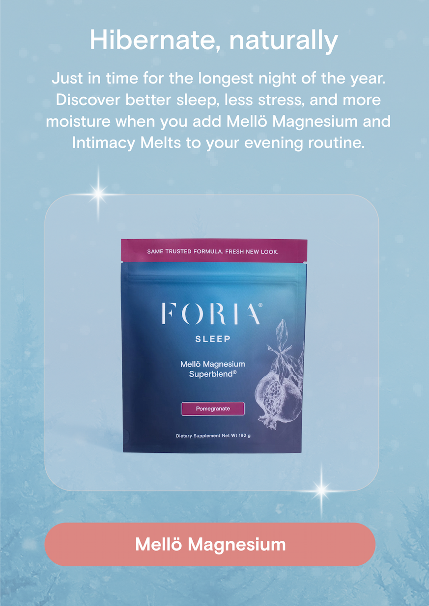 Just in time for the longest night of the year. Discover better sleep, less stress, and more moisture when you add Mellö Magnesium and Intimacy Melts to your evening routine.