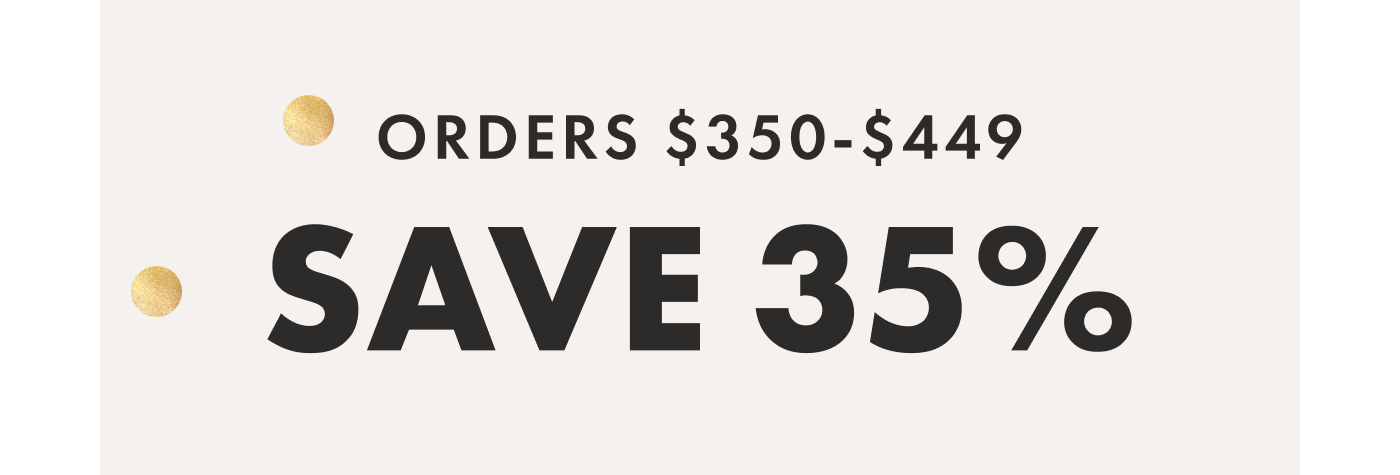 ORDERS $350-$449 SAVE 35%