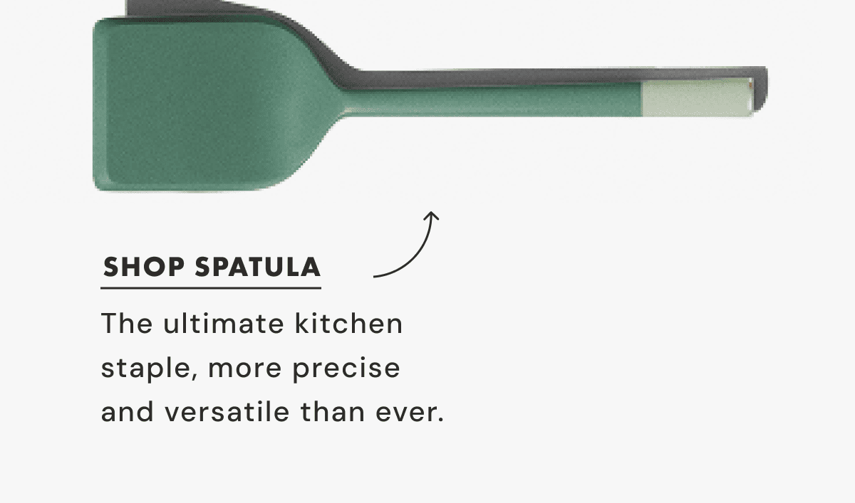 SHOP SPATULA | The ultimate kitchen  staple, more precise and versatile than ever.