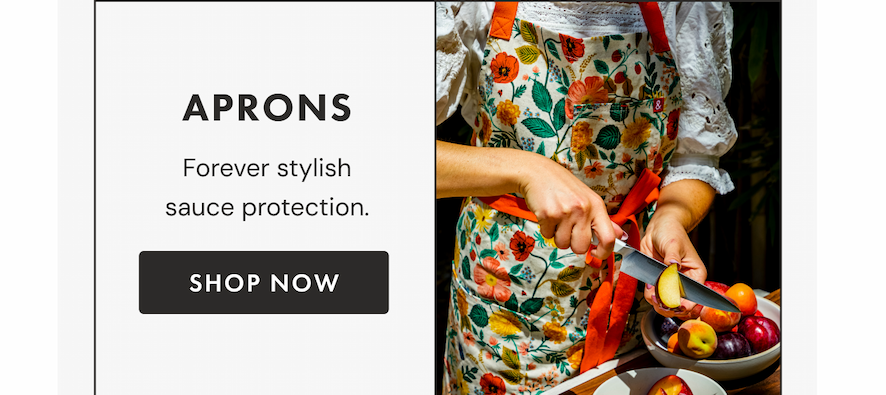 APRONS | Forever stylish sauce protection. | SHOP NOW