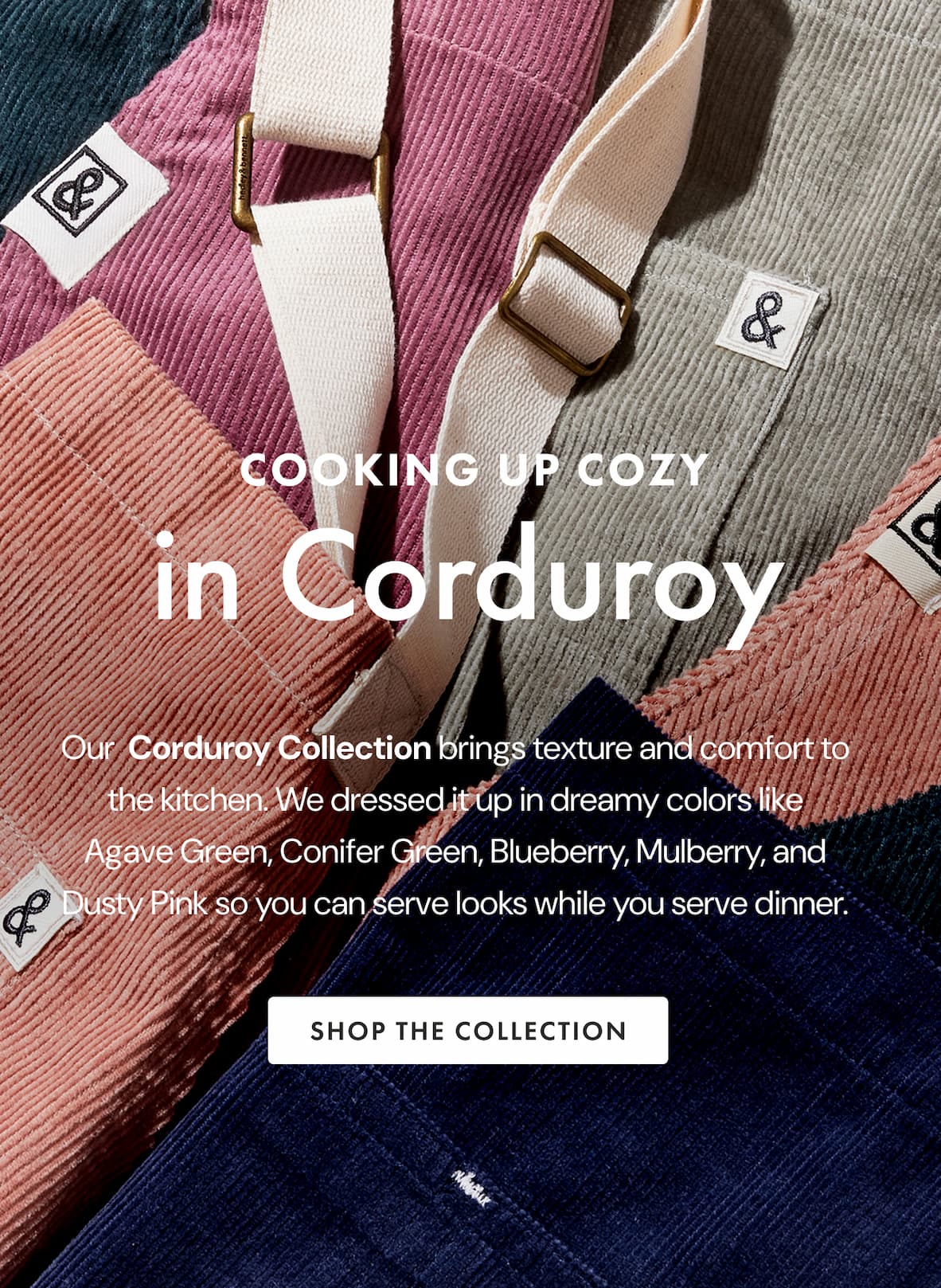 COOKING UP COZY IN CORDUROY | Inspired by the richness of Autumn, our new Corduroy Collection brings texture and comfort to the kitchen. We dressed it up in dreamy colors like Agave Green, Conifer Green, Blueberry, Mulberry, and Dusty Pink so you can serve looks while you serve dinner. | SHOP THE COLLECTION