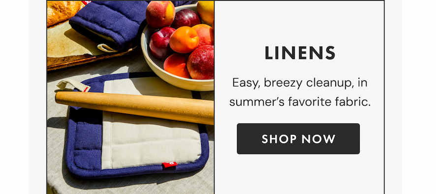 LINENS | Easy, breezy cleanup, in summer's favorite fabric. | SHOP NOW