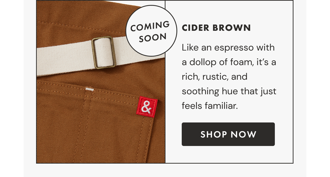 COMING SOON | CIDER BROWN | Like an espresso with a dollop of foam, it's a rich, rustic, and soothing hue that just feels familiar. | SHOP NOW