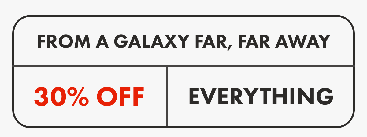 From a galaxy far, far away | 30% OFF | EVERYTHING