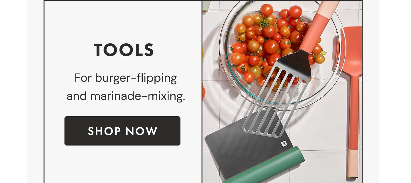 TOOLS | For burger-flipping and marinade-mixing. | SHOP NOW