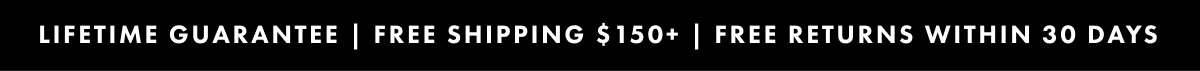 Lifetime guarantee | Free shipping $150+ |  Free returns within 30 days