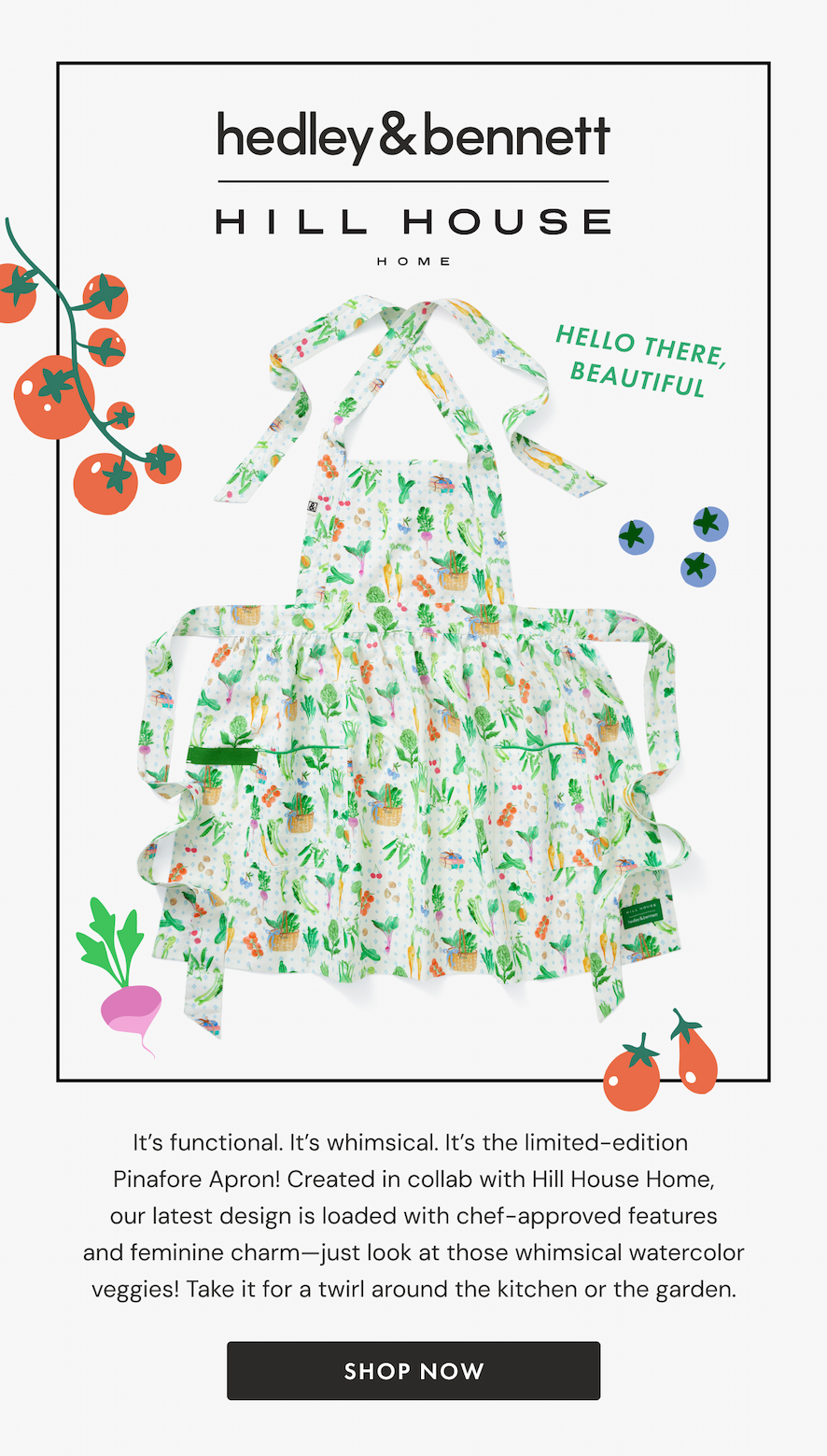 HILL HOUSE HOME | Hello There, Beautiful | It's functional. It's whimsical. It's the limited-edition  Pinafore Apron! Created in collab with Hill House Home, our latest design is loaded with chef-approved features and feminine charm—just look at those whimsical watercolor veggies! Take it for a twirl around the kitchen or the garden. | SHOP NOW