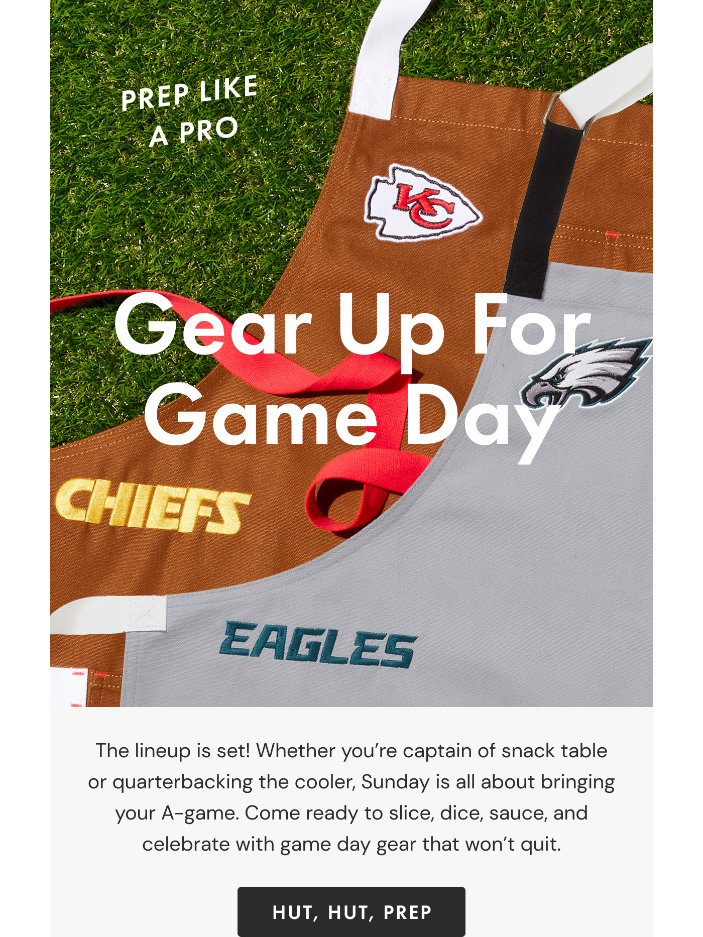 Gear Up For Game Day | The lineup is set! Whether you're captain of snack table or quarterbacking the cooler, Sunday is all about bringing your A-game. Come ready to slice, dice, sauce, and celebrate with game day gear that won't quit. | HUT, HUT, PREP