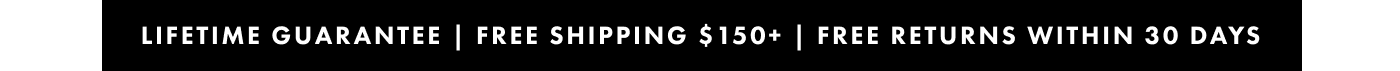 Lifetime guarantee | Free shipping $150+ |  Free returns within 30 days