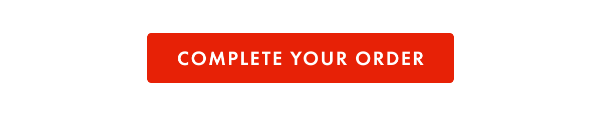 COMPLETE YOUR ORDER