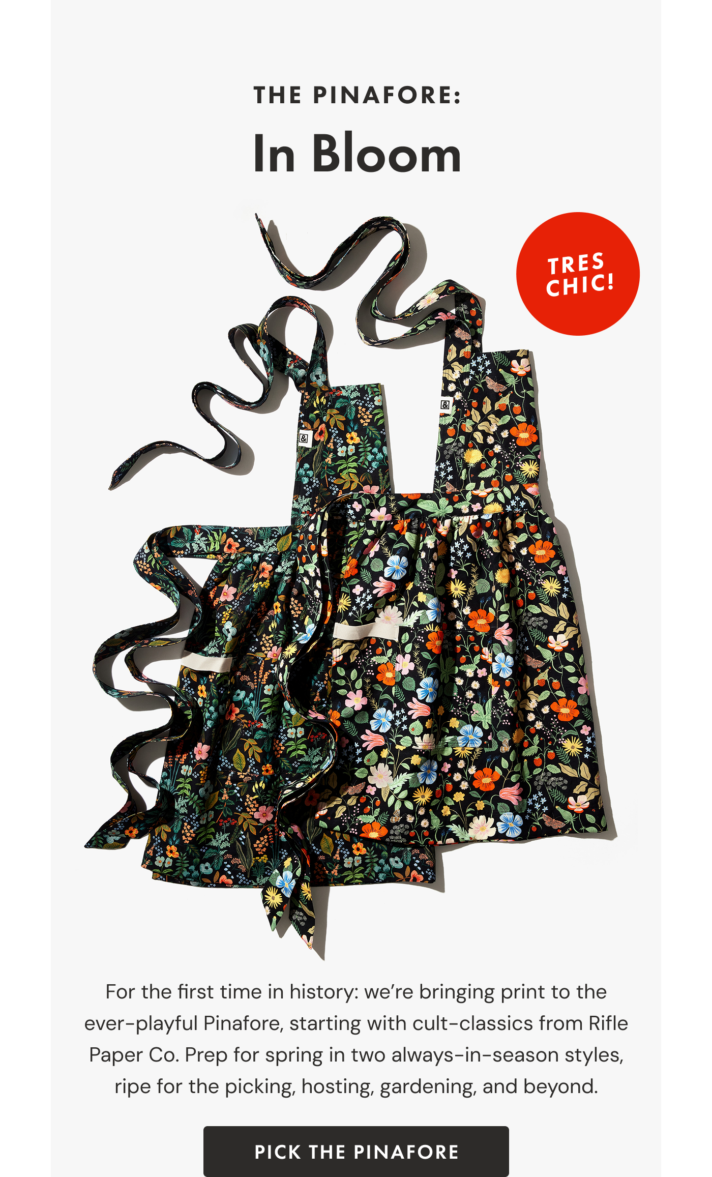 The Pinafore: In Bloom | For the first time in history: we're bringing print to the ever-playful Pinafore, starting with cult-classics from Rifle Paper Co. Prep for spring in two always-in-season styles, ripe for the picking, hosting, gardening, and beyond. | PICK THE PINAFORE