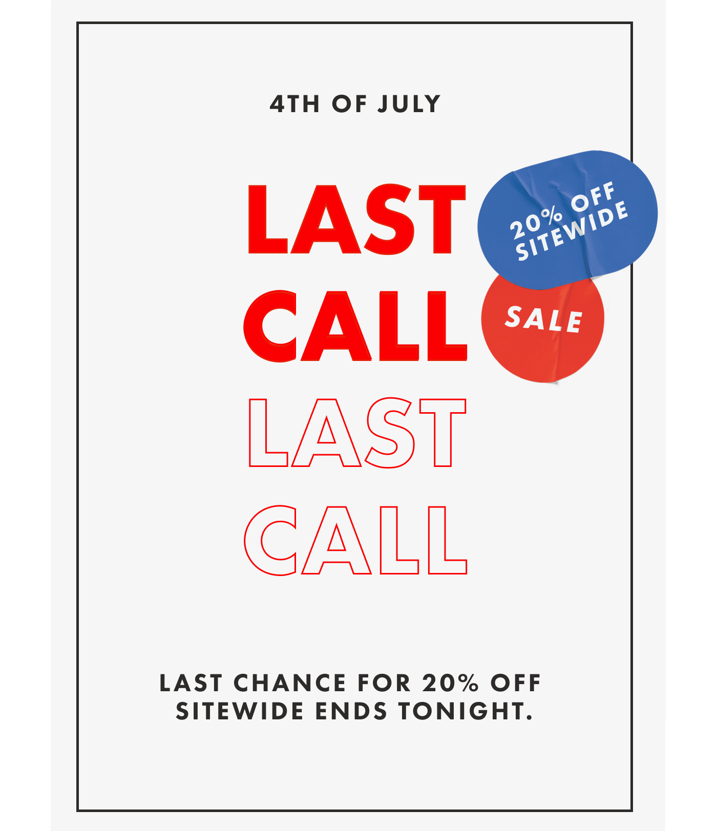 4TH OF JULY | LAST CALL | LAST CHANCE FOR 20% OFF SITEWIDE ENDS TONIGHT.