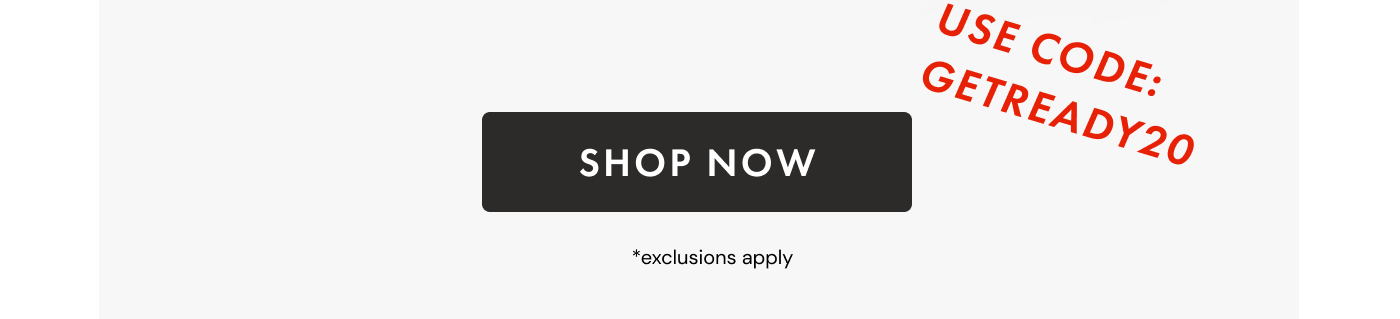 Use code GETREADY20 | SHOP NOW