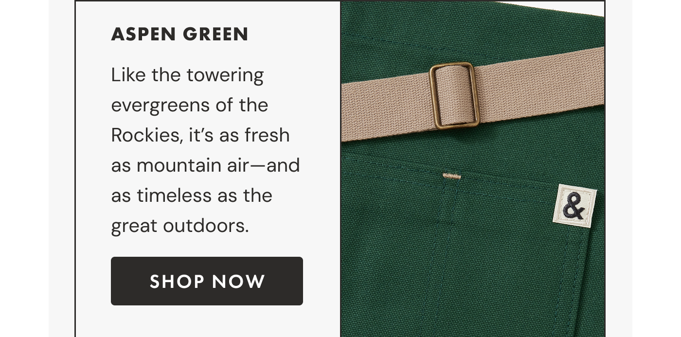 ASPEN GREEN | Like the towering evergreens of the Rockies, it's as fresh as mountain air—and as timeless as the great outdoors. | SHOP NOW