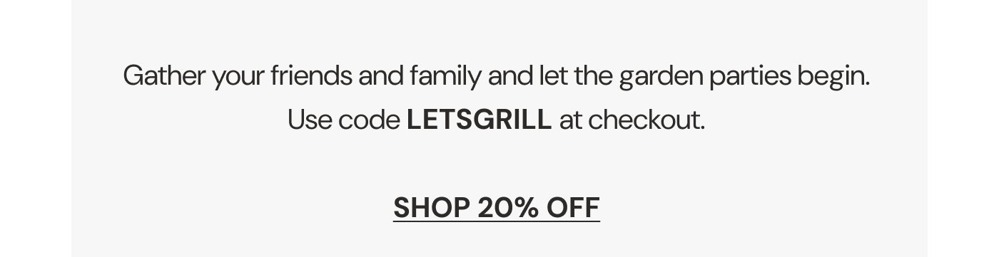 Dust off those gardening gloves, gather your friends and family and let the garden parties begin.   Enjoy 20% off floral favorites during our Memorial Day Sale!  Use code LETSGRILL at checkout.