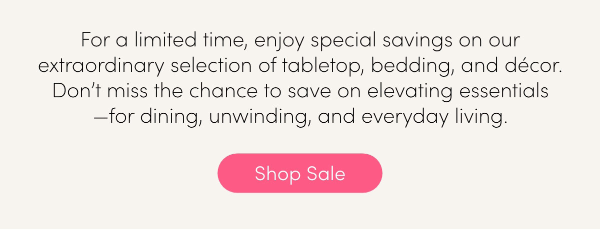 enjoy special savings on tabletop, bedding, and decor