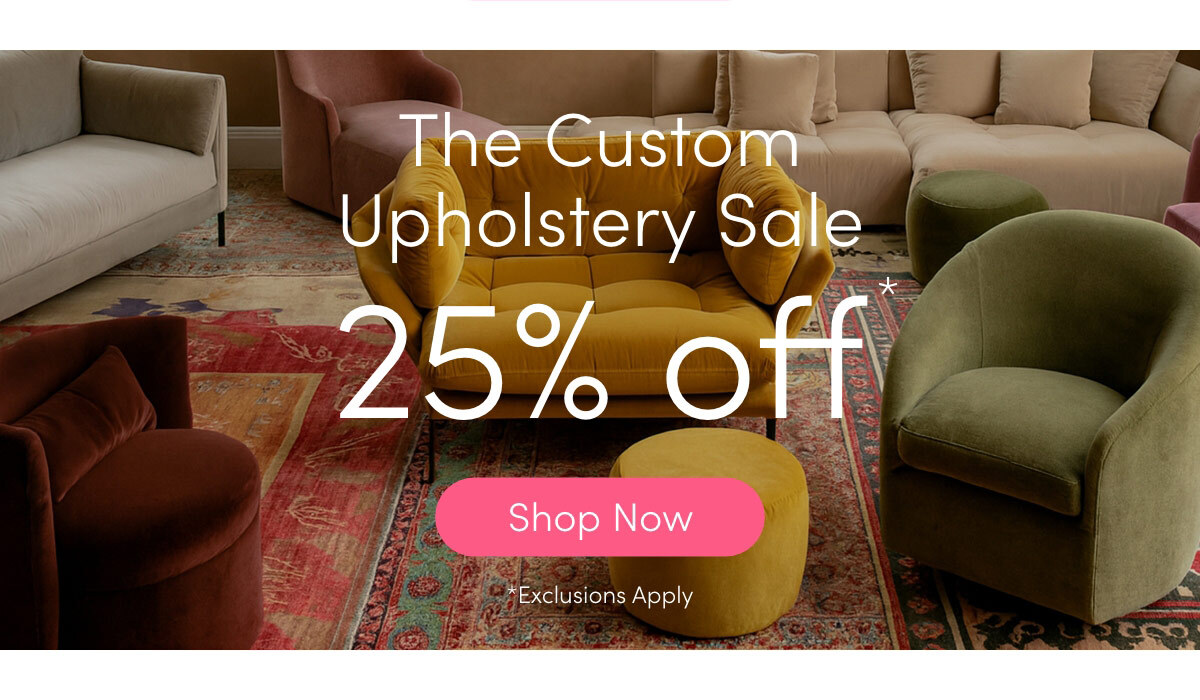 The Custom Upholstery Sale- 25% Off