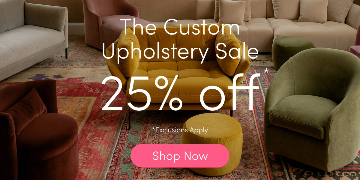 The Custom Upholstery Sale- 25% Off