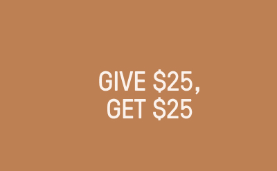GIVE $25, GET $25