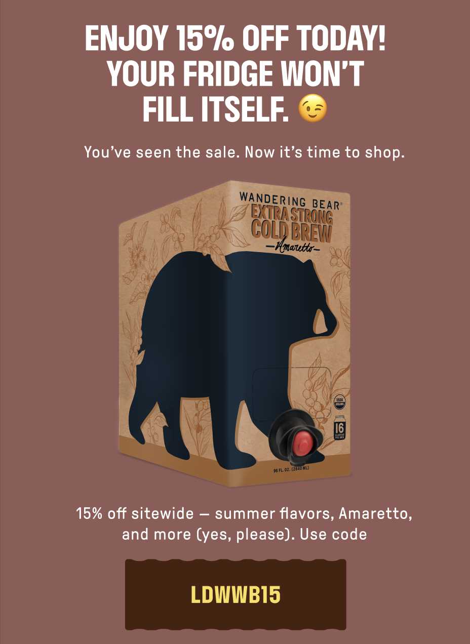 ENJOY 15% OFF TODAY! YOUR FRIDGE WON'T FILL ITSELF. You've seen the sale. Now it's time to shop. 15% off sitewide - summer flavors, Amaretto, and more (yes, please). Use code: LDWWB15