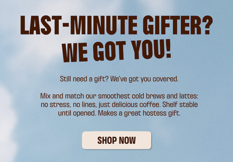 LAST-MINUTE GIFTER? WE GOT YOU - SHOP NOW