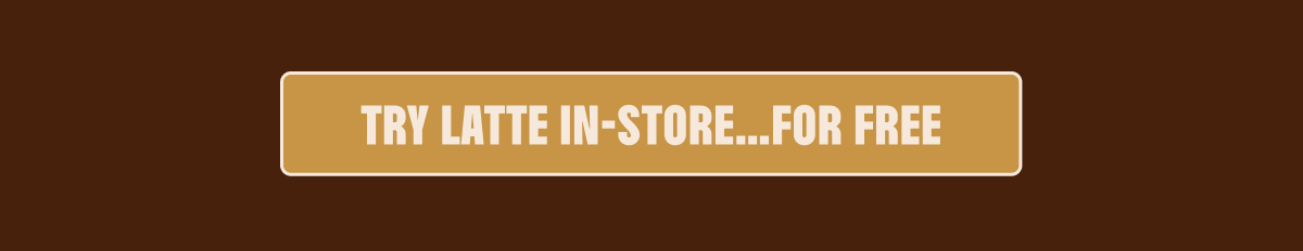 TRY LATTE IN STORE FOR FREE