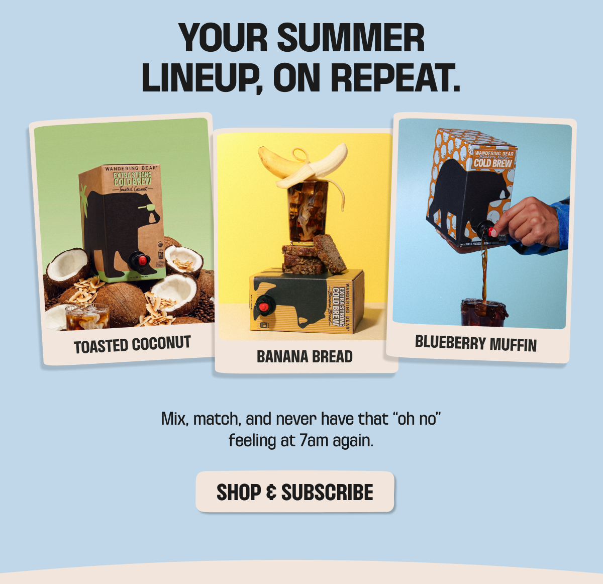 Your summer lineup, on repeat: Wandering Bear Extra Strong Cold Brew in Toasted Coconut, Banana Bread, and Blueberry Muffin. Mix, match, and never run out - shop and subscribe