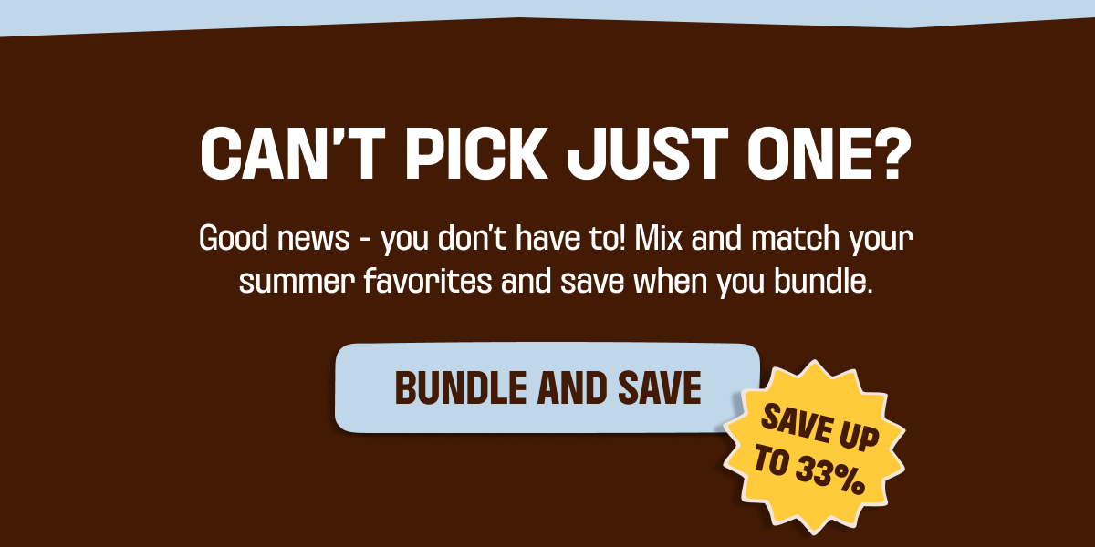 Can't pick just one? Good news - you dont have to! Mix and match your summer favorites and save when you bundle. Bundle and Save Button. Save up to 33%