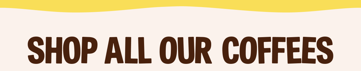 SHOP ALL OUR COFFEES