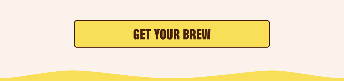 GET YOUR BREW