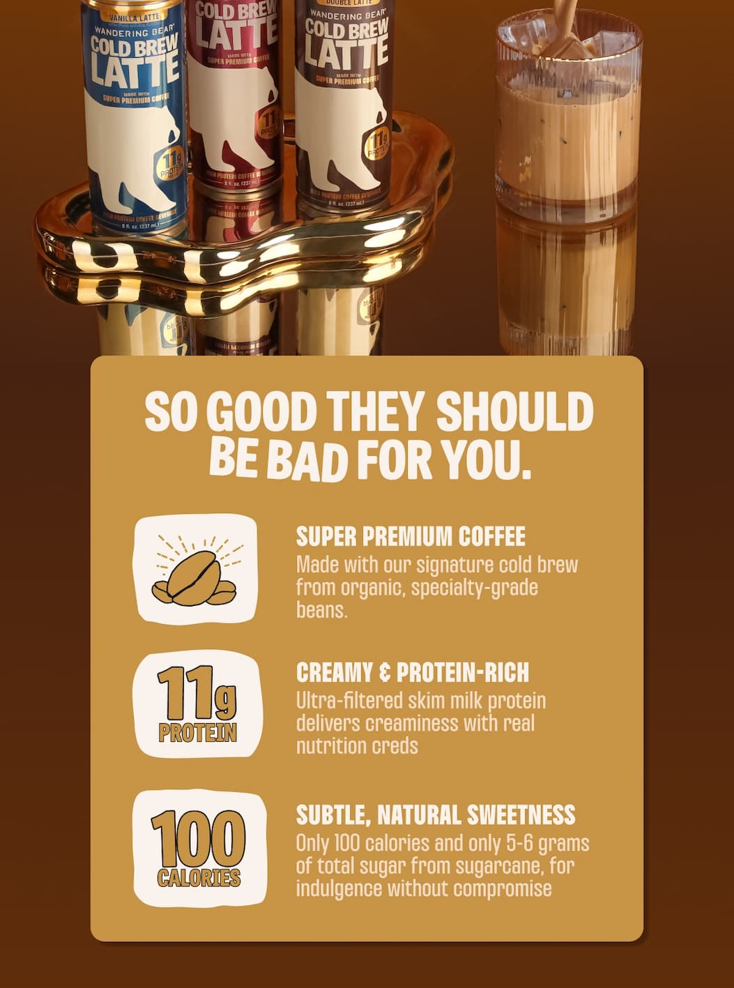 SO GOOD THEY SHOULD BE BAD FOR YOU - SUPER PREMIUM COFFEE. CREAMY AND PROTEIN-RICH. SUBTLE, NATURAL SWEETNESS.