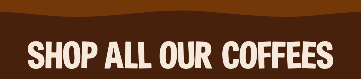 SHOP ALL OUR COFFEES