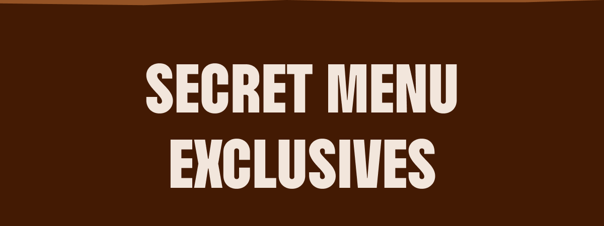 SECRET MENU EXCLUSIVES