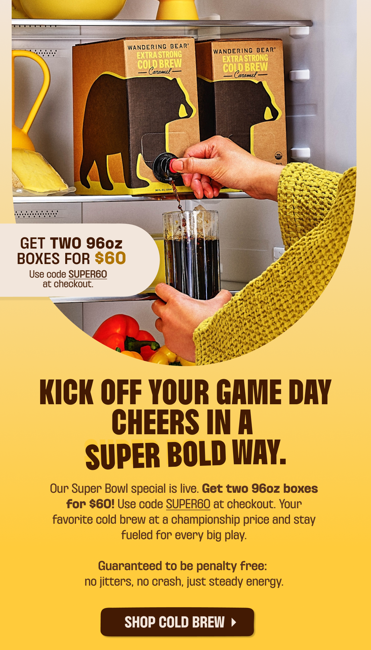 Use Code SUPER60 at Checkout. SHOP COLD BREW