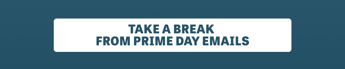 Take a Break from Prime Day Emails