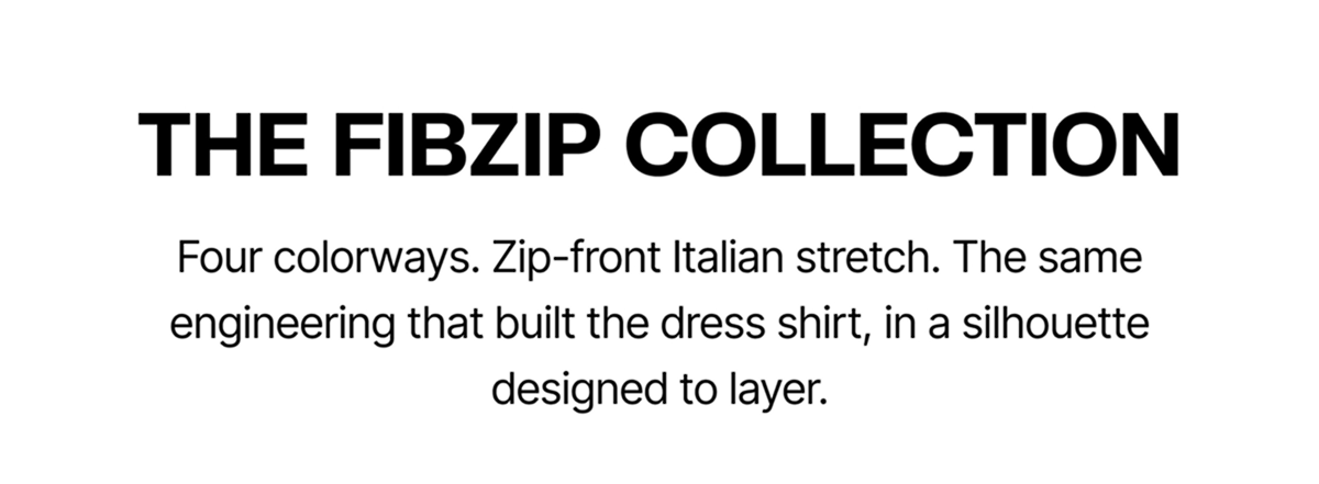 THE FIBZIP COLLECTION Four colorways. Zip-front Italian stretch. The same engineering that built the dress shirt, in a silhouette designed to layer.