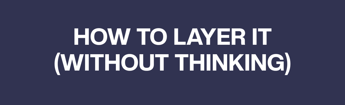 HOW TO LAYER IT (WITHOUT THINKING)