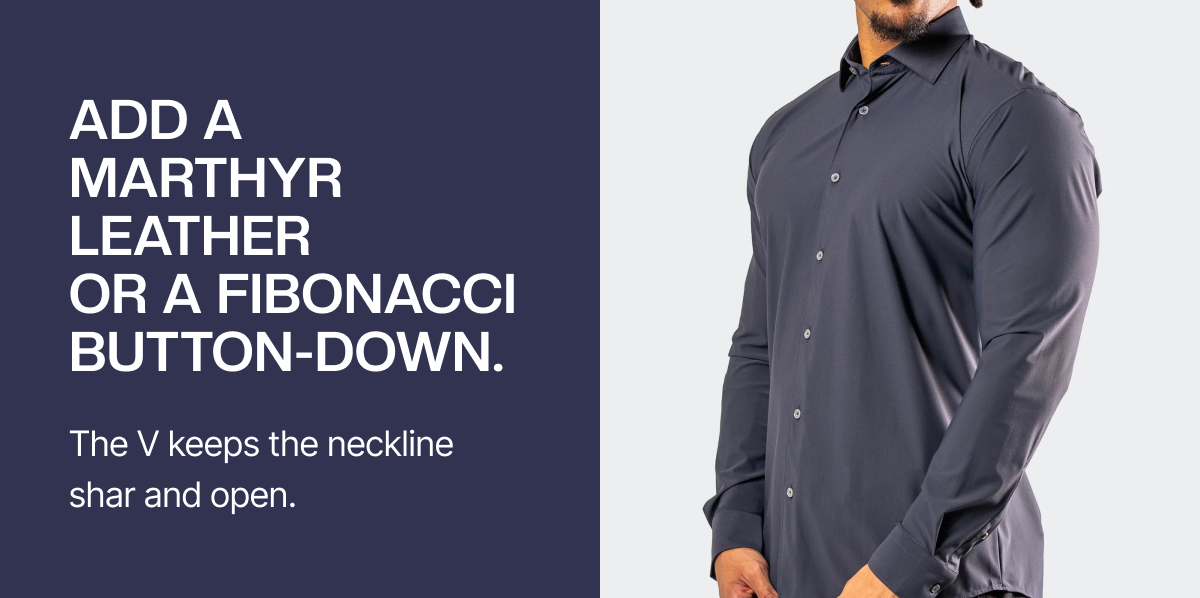 Start with Edison. You should feel smooth fabric, no scratch, no bulk.  Add a Marthyr leather or a Fibonacci button-down. The V keeps the neckline sharp and open.