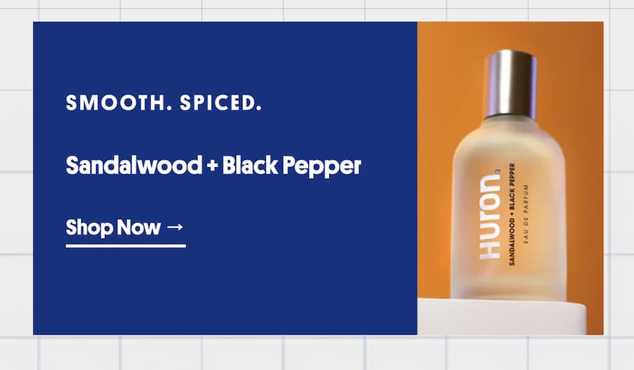 Smooth. Spiced. Sandalwood + Black Pepper. Shop Now. 