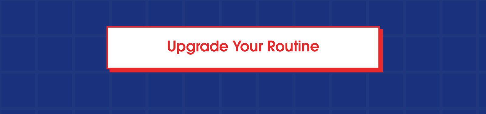 Upgrade your Routine