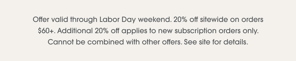 Offer valid through Labor Day weekend. 20% off sitewide on orders $60+.