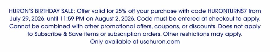 Legal disclaimer text: "HURON'S BIRTHDAY SALE: Offer valid for 25% off your purchase with code HURONTURNS7 from July 29, 2026, until 11:59 PM on August 2, 2026. Code must be entered at checkout to apply. Cannot be combined with other promotional offers, coupons, or discounts. Does not apply to Subscribe & Save items or subscription orders. Other restrictions may apply. Only available at usehuron.com"