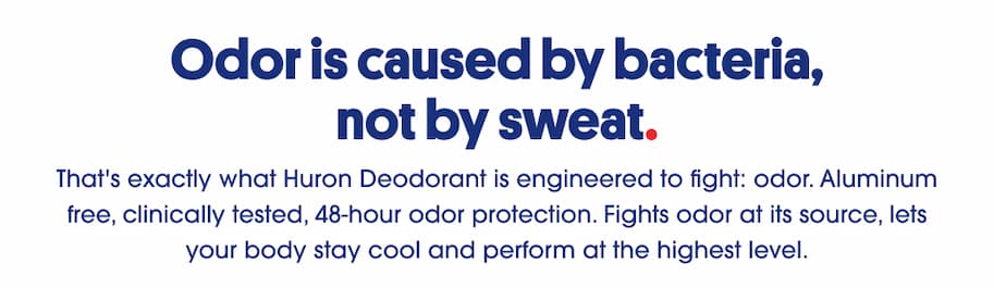 Odor is caused by bacteria, not sweat - Huron Deodorant, aluminum-free, 48-hour protection
