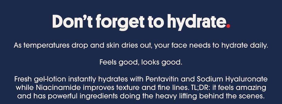 Don't forget to hydrate. As temperatures drop and skin dries out, your face needs to hydrate daily. 