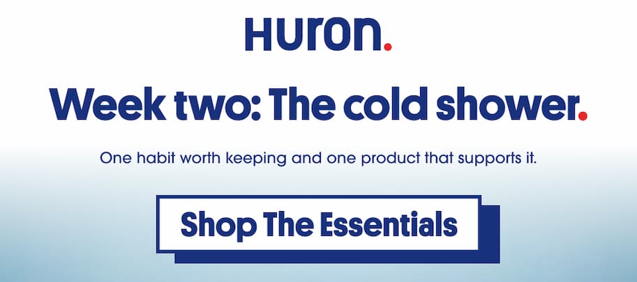 Huron Week two: The cold shower. One habit worth keeping and one product that supports it. Shop The Essentials button.