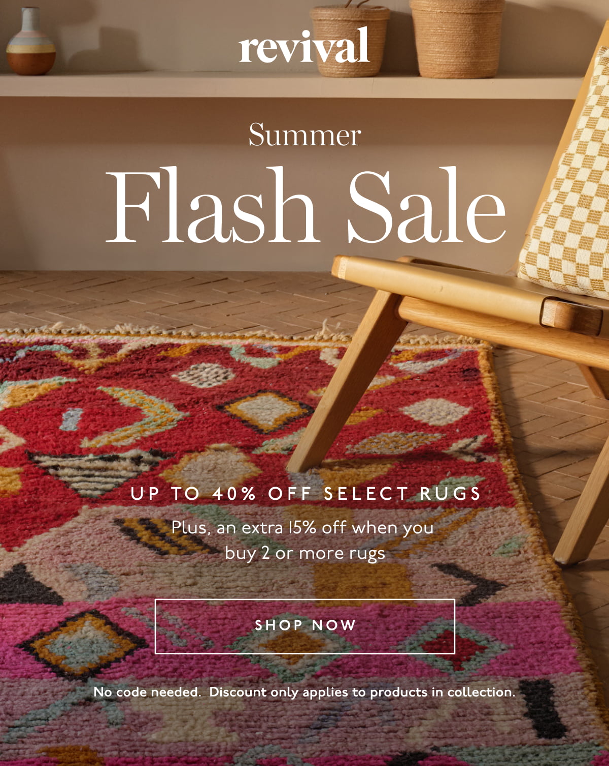Revival | Summer Flash Sale | Up to 40% off select rugs | Plus, an extra 15% off when you buy 2 or more rugs | [ SHOP NOW ] | No code needed. Discount only applies to product in collection.
