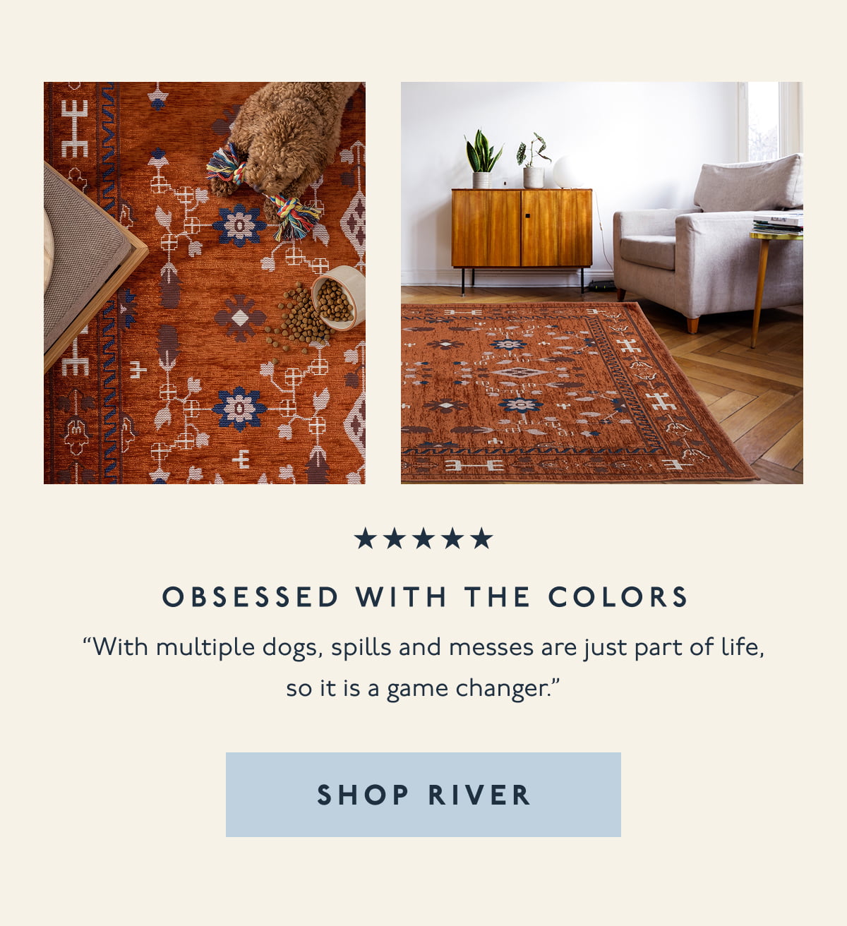 Obsessed with the colors | “With multiple dogs, spills and messes are just part of life, so it is a game changer.” | [ SHOP RIVER ]