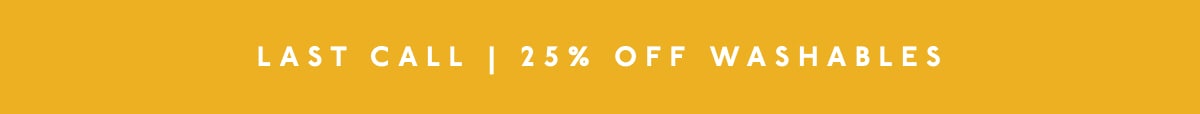 LAST CALL | 25% OFF WASHABLES