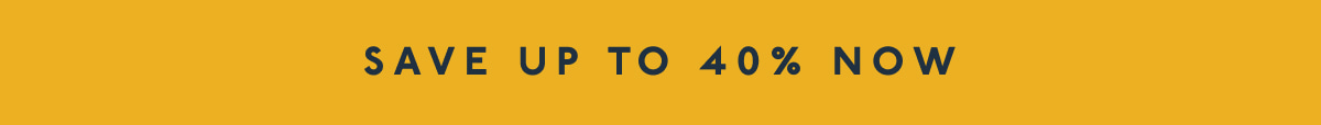 SAVE UP TO 40% NOW
